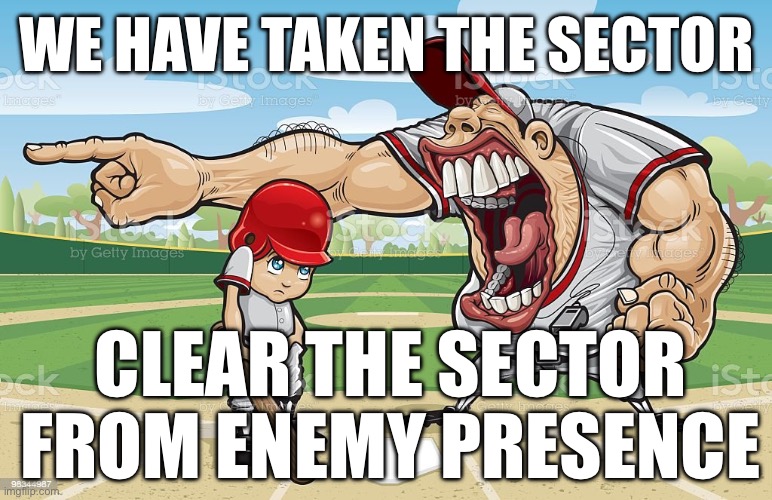 Baseball coach yelling at kid | WE HAVE TAKEN THE SECTOR; CLEAR THE SECTOR FROM ENEMY PRESENCE | image tagged in baseball coach yelling at kid | made w/ Imgflip meme maker