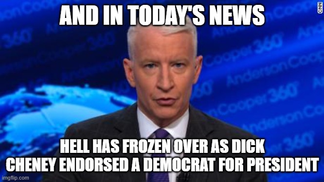 AND IN TODAY'S NEWS; HELL HAS FROZEN OVER AS DICK CHENEY ENDORSED A DEMOCRAT FOR PRESIDENT | image tagged in cnn breaking news anderson cooper,dick cheney | made w/ Imgflip meme maker