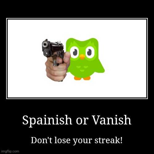 G-Guys... Duolingo is trying to break into my house. Help... | Spainish or Vanish | Don't lose your streak! | image tagged in funny,demotivationals | made w/ Imgflip demotivational maker