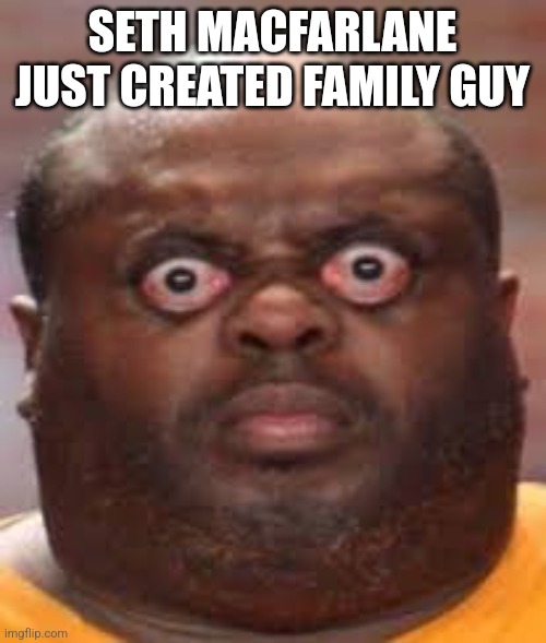 Surprised black guy | SETH MACFARLANE JUST CREATED FAMILY GUY | image tagged in surprised black guy | made w/ Imgflip meme maker