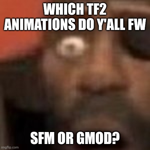 Some Gmod animations aren't super weird though | WHICH TF2 ANIMATIONS DO Y'ALL FW; SFM OR GMOD? | made w/ Imgflip meme maker