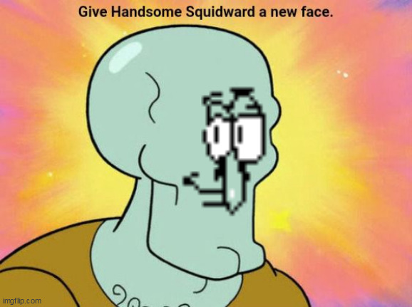 Give Handsome Squidward a new face | image tagged in give handsome squidward a new face | made w/ Imgflip meme maker