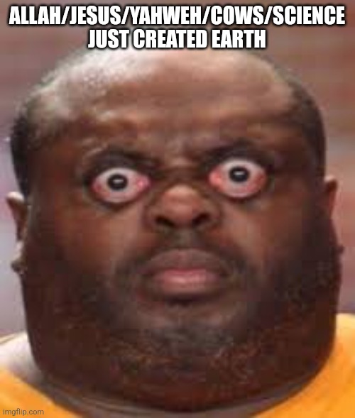 I'm respecting other religions too | ALLAH/JESUS/YAHWEH/COWS/SCIENCE JUST CREATED EARTH | image tagged in surprised black guy | made w/ Imgflip meme maker