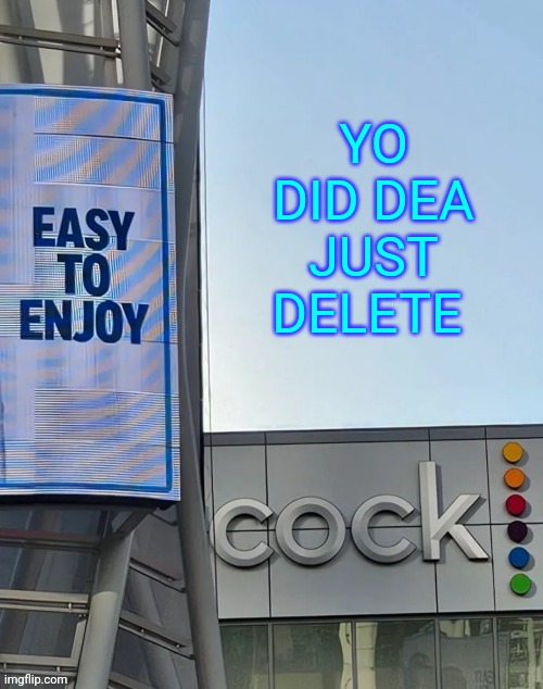 Easy to enjoy cock | YO DID DEA JUST DELETE | image tagged in easy to enjoy cock | made w/ Imgflip meme maker