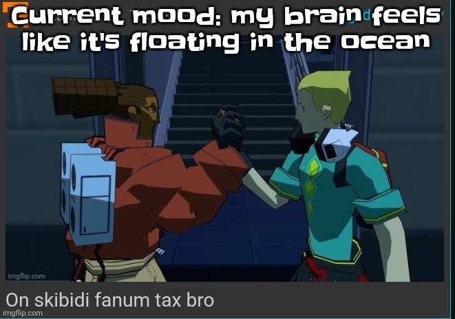 Due to extreme boredom | Current mood: my brain feels like it's floating in the ocean | image tagged in on skibidi fanum tax bro | made w/ Imgflip meme maker