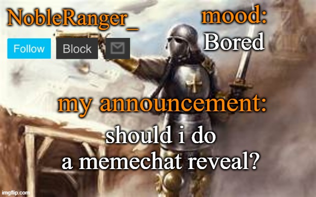 NobleRanger_ announcement template 2 | Bored; should i do a memechat reveal? | image tagged in nobleranger_ announcement template 2 | made w/ Imgflip meme maker