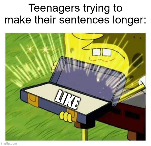 like | Teenagers trying to make their sentences longer:; LIKE | image tagged in spongebob box,like,sentences,sentence,teenager,teenagers | made w/ Imgflip meme maker