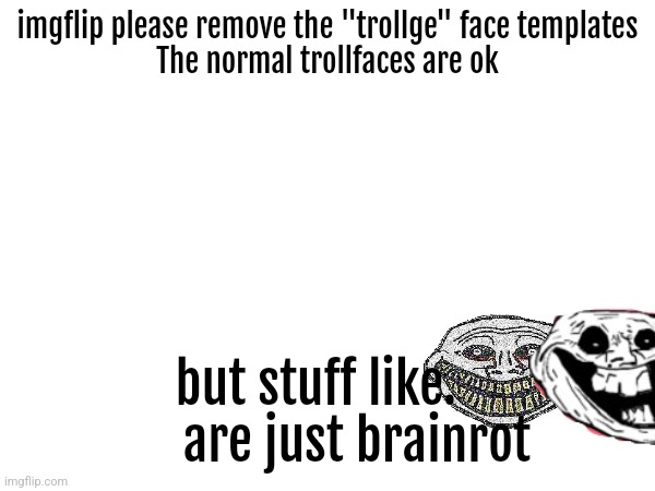 imgflip please remove the "trollge" face templates
The normal trollfaces are ok; but stuff like.        are just brainrot | made w/ Imgflip meme maker