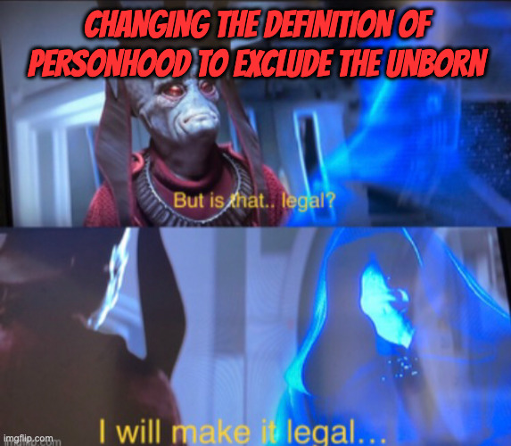 Just because Something is Legal doesn't make it Right | CHANGING THE DEFINITION OF PERSONHOOD TO EXCLUDE THE UNBORN | image tagged in is that legal star wars | made w/ Imgflip meme maker