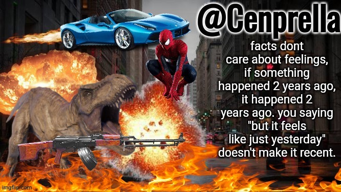 Cenprella's yappage | facts dont care about feelings, if something happened 2 years ago, it happened 2 years ago. you saying "but it feels like just yesterday" doesn't make it recent. | image tagged in cenprella's yappage | made w/ Imgflip meme maker