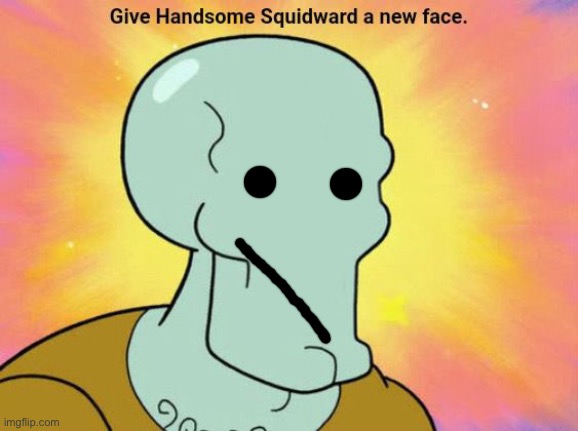 Give Handsome Squidward a new face | image tagged in give handsome squidward a new face | made w/ Imgflip meme maker