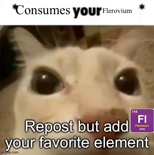 Flerovium | Repost but add your favorite element | image tagged in yakko consumes your flerovium | made w/ Imgflip meme maker