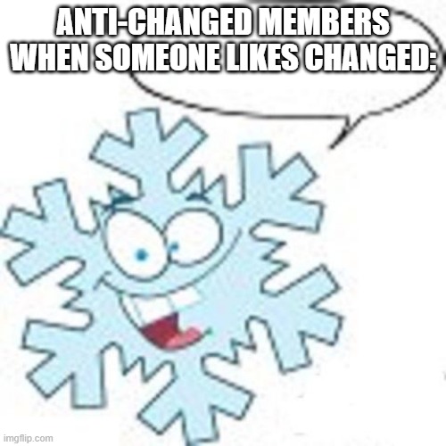 Snowflake | ANTI-CHANGED MEMBERS WHEN SOMEONE LIKES CHANGED: | image tagged in snowflake | made w/ Imgflip meme maker