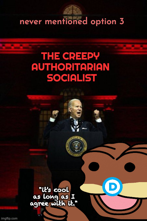 Creepy Authoritarian Biden | THE CREEPY 
AUTHORITARIAN 
SOCIALIST never mentioned option 3 "it's cool as long as I agree with it." | image tagged in creepy authoritarian biden | made w/ Imgflip meme maker