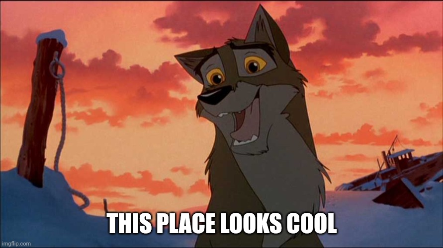 This place looks cool | THIS PLACE LOOKS COOL | image tagged in balto | made w/ Imgflip meme maker