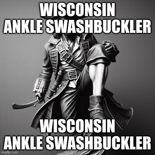 wisconsin ankle swashbuckler | WISCONSIN ANKLE SWASHBUCKLER; WISCONSIN ANKLE SWASHBUCKLER | image tagged in wisconsin ankle swashbuckler | made w/ Imgflip meme maker