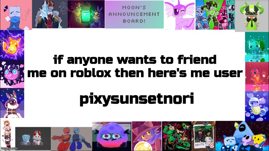 also THE PHESTIVAL IS TODAY BABYYYYYYYYYYYYY | if anyone wants to friend me on roblox then here's me user; pixysunsetnori | image tagged in moon's board | made w/ Imgflip meme maker