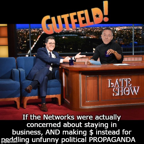 CABLE SHOW that beats COLBERT every night (DOUBLES other LN "Comedy" shows regularly)) | If the Networks were actually concerned about staying in business, AND making $ instead for peddling unfunny political PROPAGANDA | image tagged in gutfeld annoying kills all other ln comedy shows meme | made w/ Imgflip meme maker