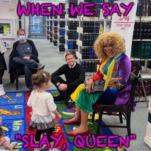 Drag Queen Story Hour | WHEN WE SAY "SLAY, QUEEN" | image tagged in drag queen story hour | made w/ Imgflip meme maker