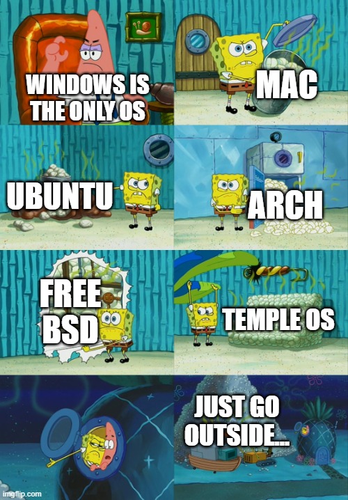 Spongebob diapers meme | MAC; WINDOWS IS THE ONLY OS; UBUNTU; ARCH; FREE BSD; TEMPLE OS; JUST GO OUTSIDE... | image tagged in spongebob diapers meme | made w/ Imgflip meme maker