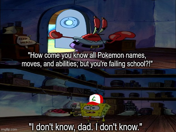 It's still a mystery | "How come you know all Pokemon names, moves, and abilities; but you're failing school?!"; "I don't know, dad. I don't know." | image tagged in pokemon,memes,spongebob,funny,school | made w/ Imgflip meme maker
