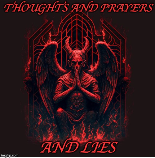 devil praying | THOUGHTS AND PRAYERS AND LIES | image tagged in devil praying | made w/ Imgflip meme maker