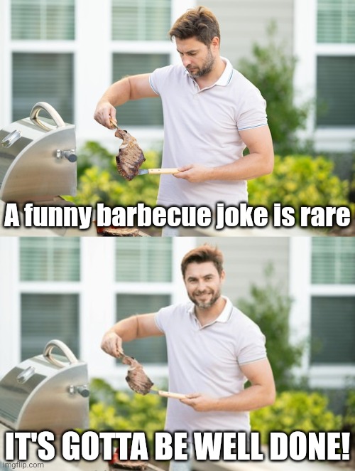 There is no middle ground | A funny barbecue joke is rare; IT'S GOTTA BE WELL DONE! | image tagged in barbecue,jokes,bad puns,dad joke,grilling,meat | made w/ Imgflip meme maker