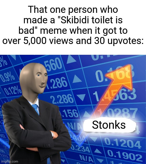 It's always like that fr | That one person who made a "Skibidi toilet is bad" meme when it got to over 5,000 views and 30 upvotes:; Stonks | image tagged in empty stonks,memes,funny,relatable | made w/ Imgflip meme maker