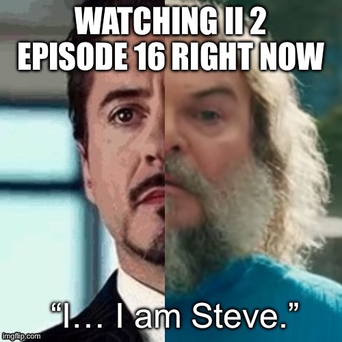 I am Steve | WATCHING II 2 EPISODE 16 RIGHT NOW | image tagged in i am steve | made w/ Imgflip meme maker