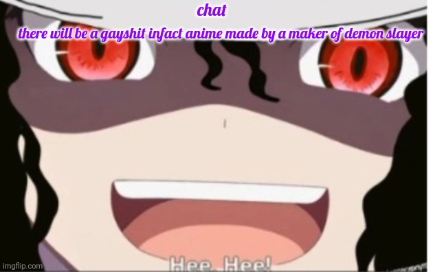 muzan Jackson | chat; there will be a gayshit infact anime made by a maker of demon slayer | image tagged in muzan jackson | made w/ Imgflip meme maker