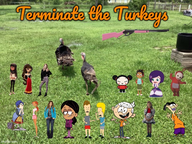 Terminate the Turkeys | Terminate the Turkeys | image tagged in the loud house,ed edd n eddy,full house,teletubbies,beavis and butthead,lincoln loud | made w/ Imgflip meme maker