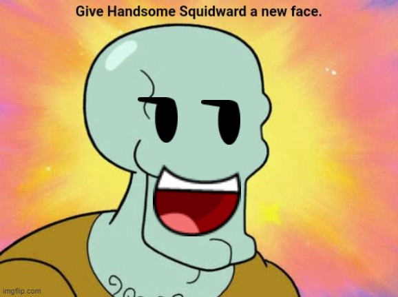 Give Handsome Squidward a new face | image tagged in give handsome squidward a new face | made w/ Imgflip meme maker