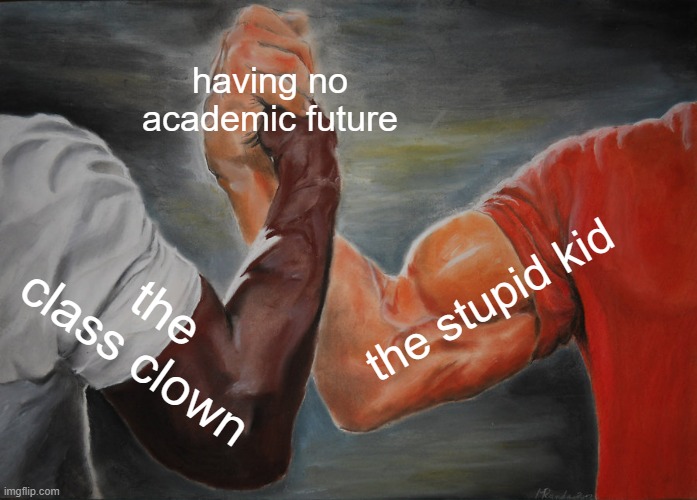 Epic Handshake Meme | having no academic future; the stupid kid; the class clown | image tagged in memes,epic handshake | made w/ Imgflip meme maker