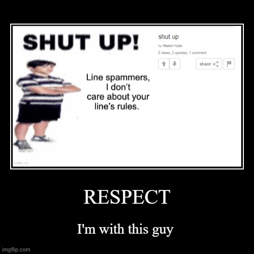 no more line spammers | RESPECT | I'm with this guy | image tagged in funny,demotivationals,idk what to put here | made w/ Imgflip demotivational maker