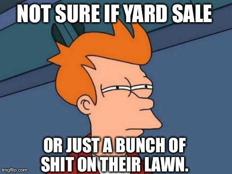 Futurama Fry | NOT SURE IF YARD SALE OR JUST A BUNCH OF SHIT ON THEIR LAWN. | image tagged in memes,futurama fry,AdviceAnimals | made w/ Imgflip meme maker