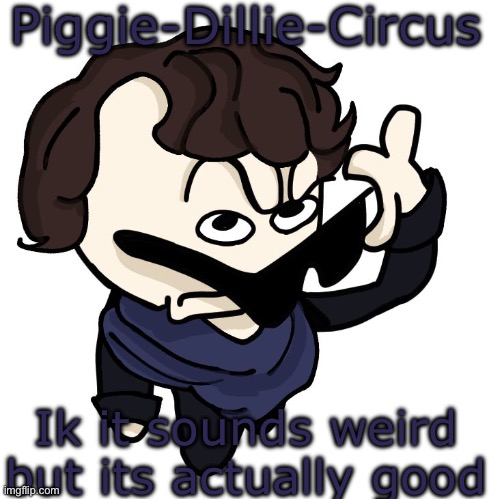 Sherlock | Piggie-Dillie-Circus; Ik it sounds weird but its actually good | image tagged in sherlock | made w/ Imgflip meme maker