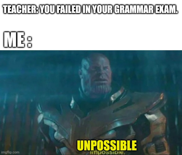 Thanos Impossible | TEACHER: YOU FAILED IN YOUR GRAMMAR EXAM. ME :; UNPOSSIBLE | image tagged in thanos impossible | made w/ Imgflip meme maker