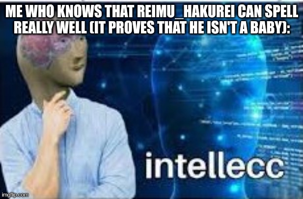 intellecc | ME WHO KNOWS THAT REIMU_HAKUREI CAN SPELL REALLY WELL (IT PROVES THAT HE ISN'T A BABY): | image tagged in intellecc | made w/ Imgflip meme maker