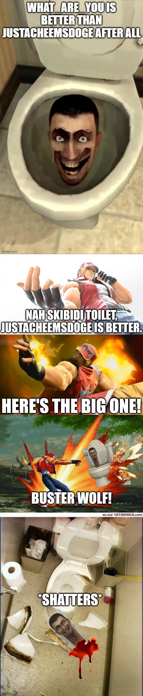 Terry Bogard kills Skibidi Toilet | NAH SKIBIDI TOILET, JUSTACHEEMSDOGE IS BETTER. HERE'S THE BIG ONE! BUSTER WOLF! *SHATTERS* | image tagged in terry bogard smash ultimate,terry bogard,broken toilet | made w/ Imgflip meme maker