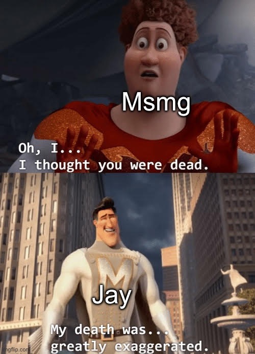 My death was greatly exaggerated | Msmg; Jay | image tagged in my death was greatly exaggerated | made w/ Imgflip meme maker