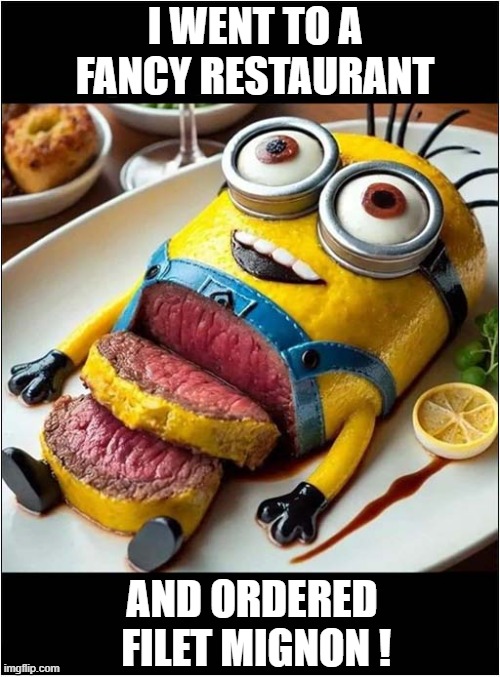 An Unexpected Treat ! | I WENT TO A FANCY RESTAURANT; AND ORDERED
 FILET MIGNON ! | image tagged in restaurant,cooked,minion,play on words,dark humour | made w/ Imgflip meme maker