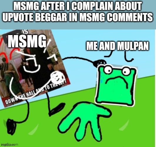 Oof | MSMG AFTER I COMPLAIN ABOUT UPVOTE BEGGAR IN MSMG COMMENTS; ME AND MULPAN; MSMG | image tagged in mulpan after complaining about upvote beggar in msmg | made w/ Imgflip meme maker