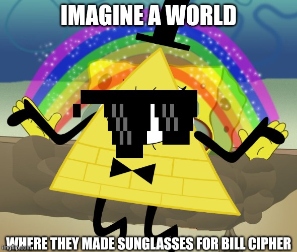 Bill Cipher can't wear sunglasses | IMAGINE A WORLD; WHERE THEY MADE SUNGLASSES FOR BILL CIPHER | image tagged in bill cipher imagination | made w/ Imgflip meme maker