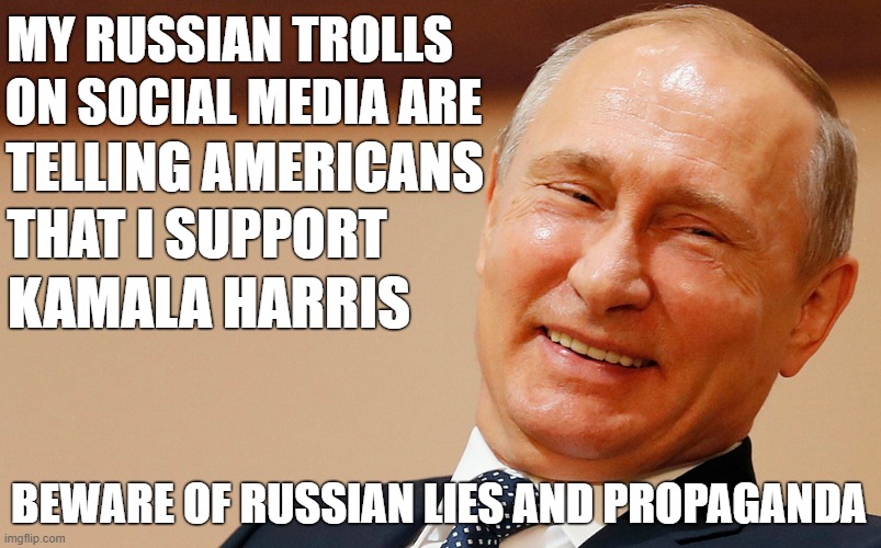 Russia, if you're listening, stop interfering in our election! | MY RUSSIAN TROLLS; ON SOCIAL MEDIA ARE; TELLING AMERICANS; THAT I SUPPORT; KAMALA HARRIS; BEWARE OF RUSSIAN LIES AND PROPAGANDA | image tagged in vladimir putin,donald trump,russian collusion,russian trolls,election 2024,kamala harris | made w/ Imgflip meme maker