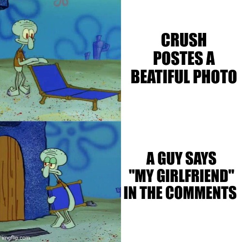 Squidward chair | CRUSH POSTES A BEATIFUL PHOTO; A GUY SAYS "MY GIRLFRIEND" IN THE COMMENTS | image tagged in squidward chair | made w/ Imgflip meme maker