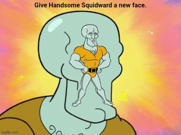 Give Handsome Squidward a new face | image tagged in give handsome squidward a new face | made w/ Imgflip meme maker