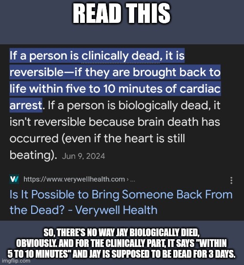 yet y'all believe he died for 3 days and alived himself | READ THIS; SO, THERE'S NO WAY JAY BIOLOGICALLY DIED, OBVIOUSLY. AND FOR THE CLINICALLY PART, IT SAYS "WITHIN 5 TO 10 MINUTES" AND JAY IS SUPPOSED TO BE DEAD FOR 3 DAYS. | made w/ Imgflip meme maker