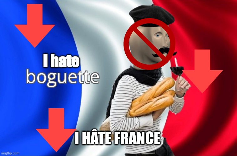 I hate France | I hate; I HÂTE FRANCE | image tagged in boguette | made w/ Imgflip meme maker