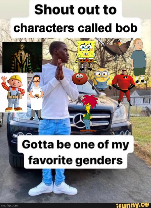 sorry if I missed any | characters called bob | image tagged in gotta be one of my favorite genders,bob | made w/ Imgflip meme maker