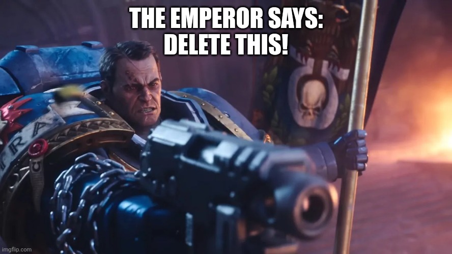 The Warhammer version of Delete This. | THE EMPEROR SAYS:
DELETE THIS! | image tagged in space marine ii titus | made w/ Imgflip meme maker